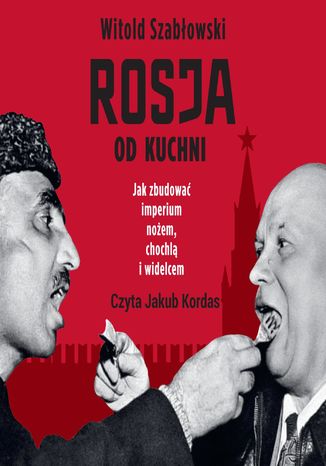 Rosja od kuchni. Jak zbudować imperium nożem, chochlą i widelcem Witold Szabłowski - okladka książki