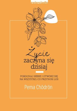 Życie zaczyna się dzisiaj. Pokochaj siebie i otwórz się na to, co przynosi los Pema Chödrön - okladka książki