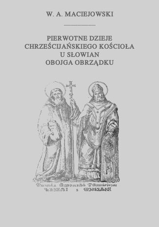 Pierwotne dzieje chrześcijańskiego Kościoła u Słowian obojga obrządku Wacław Aleksander Maciejowski - okladka książki