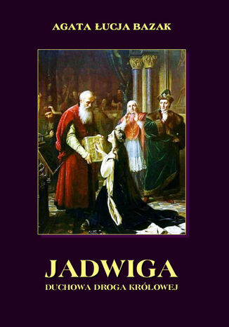 Jadwiga. Duchowa droga królowej Agata Łucja Bazak - okladka książki