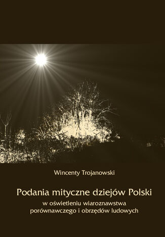 Podania mityczne dziejów Polski w oświetleniu wiaroznawstwa porównawczego i obrzędów ludowych Wincenty Trojanowski - okladka książki