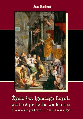 Życie św. Ignacego Loyoli założyciela zakonu Towarzystwa Jezusowego Jan Badeni - okladka książki