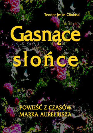 Gasnące słońce. Powieść z czasów Marka Aureliusza Teodor Jeske-Choiński - okladka książki