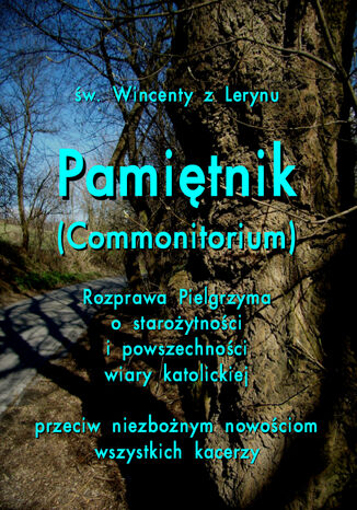 Pamiętnik Commonitorium. Rozprawa Pielgrzyma o starożytności i powszechności wiary katolickiej przeciw niezbożnym nowościom wszystkich kacerzy św. Wincenty z Lerynu - okladka książki