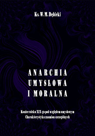 Anarchia umysłowa i moralna. Koniec wieku XIX pod względem umysłowym. Charakterystyka znamion szczególnych Władysław Michał Dębicki - okladka książki