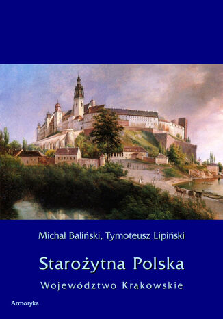 Starożytna Polska. Województwo Krakowskie Michał Baliński, Tymoteusz Lipiński - okladka książki