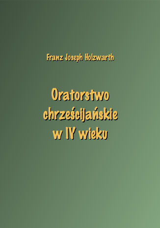 Oratorstwo chrześcijańskie w IV wieku Franz Joseph Holzwarth - okladka książki