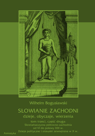 Słowianie Zachodni: dzieje, obyczaje, wierzenia, tom trzeci, część druga: Słowiańszczyzna północno-zachodnia od VI do połowy XIII wieku. Dzieje polityczne i stosunki zewnętrzne w X w Wilhelm Bogusławski - okladka książki