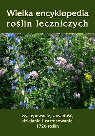 Wielka encyklopedia roślin leczniczych. Występowanie, zawartość, działanie i zastosowanie 1726 roślin Andrzej Sarwa - okladka książki