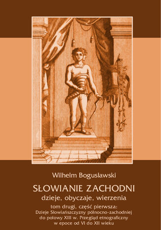 Słowianie Zachodni: dzieje, obyczaje, wierzenia, tom drugi, część pierwsza: Dzieje Słowiańszczyzny północno-zachodniej do połowy XIII wieku. Przegląd etnograficzny w epoce od VI do XII wieku Wilhelm Bogusławski - okladka książki