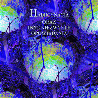 Halucynacja oraz inne niezwykłe opowiadania Antologia - okladka książki