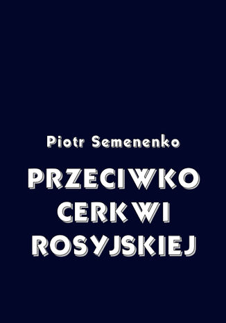 Przeciwko Cerkwi rosyjskiej Piotr Semenenko - okladka książki