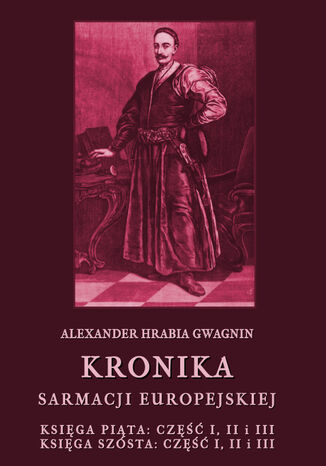 Kronika Sarmacji Europejskiej. Księga Piąta. Część I, II i III. Księga Szósta. Część I, II i III Alexander Hrabia Gwagnin - okladka książki