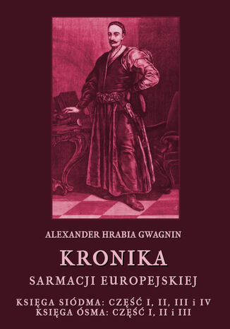 Kronika Sarmacji Europejskiej. Księga Siódma. Część I, II, III i IV. Księga Ósma. Część I, II i III Alexander Hrabia Gwagnin - okladka książki