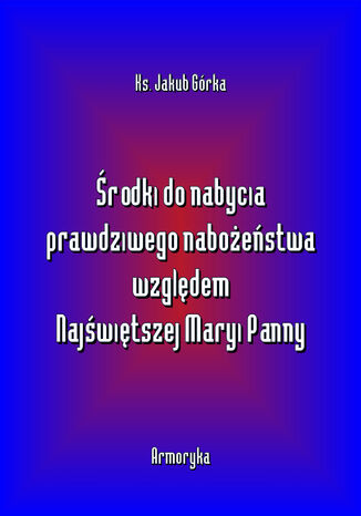 Środki do nabycia prawdziwego nabożeństwa względem Matki Najświętszej Jakub Górka - okladka książki