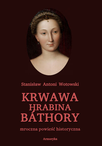 Krwawa hrabina Báthory. Mroczna powieść historyczna Stanisław Antoni Wotowski - okladka książki