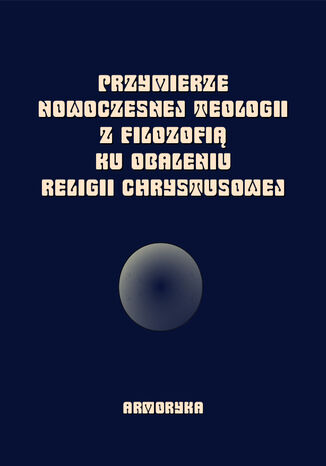 Przymierze nowoczesnej teologii z filozofią ku obaleniu Religii Chrystusowej Praca zbiorowa - okladka książki