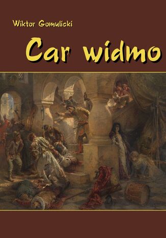 Car widmo. Powieść z czasów zasiadania a przecie nie siedzenia Władysława, syna Zygmuntowego, na tronie Rurykowym Wiktor Gomulicki - okladka książki