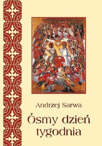 Ósmy dzień tygodnia. Eschatologia Kościoła Wschodniego. Rzeczy ostateczne człowieka i świata w wierzeniach Kościołów wschodnich tradycji bizantyjskiej Andrzej Sarwa - okladka książki