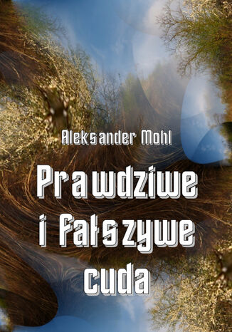 Prawdziwe i fałszywe cuda Ks. Aleksander Mohl - okladka książki