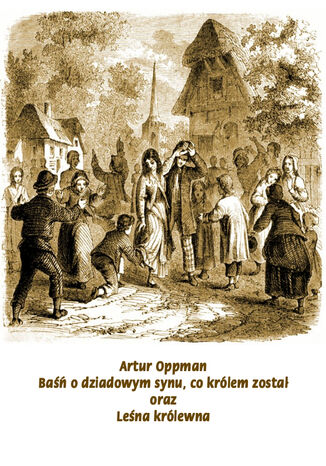 Baśń o dziadowym synu, co królem został. Leśna Królewna Artur Oppman - okladka książki