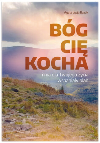 Bóg Cię kocha i ma dla Twojego życia wspaniały plan Agata Łucja Bazak - okladka książki