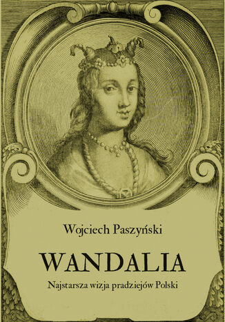 Wandalia. Najstarsza wizja pradziejów Polski Wojciech Paszyński - okladka książki