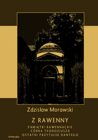 Z Rawenny. Pamiątki rawennackie. Córka Teodozjusza. Ostatni przytułek Dantego Zdzisław Morawski - okladka książki