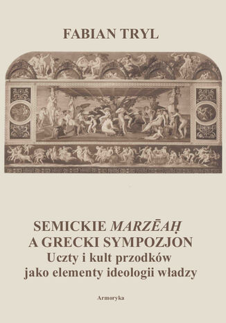 Semickie marzeah a grecki sympozjon. Uczty i kult przodków jako elementy ideologii władzy Fabian Tryl - okladka książki