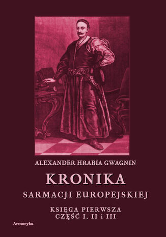 Kronika Sarmacji Europejskiej. Księga Pierwsza. Część I, II i III Alexander Hrabia Gwagnin - okladka książki