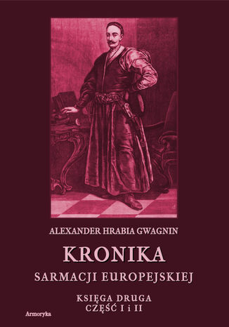 Kronika Sarmacji Europejskiej. Kronika Sarmacji Europejskiej. Księga Druga. Część I i II Alexander Hrabia Gwagnin - okladka książki