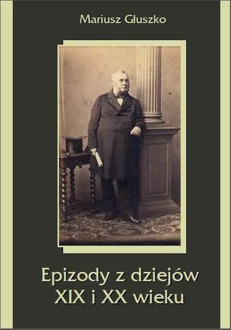 Epizody z dziejów XIX i XX wieku Mariusz Głuszko - okladka książki