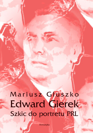 Edward Gierek. Szkic do portretu PRL Mariusz Głuszko - okladka książki