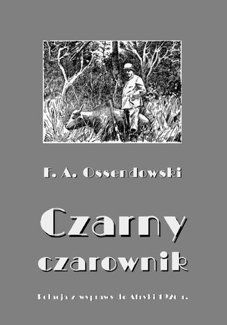 Czarny czarownik. Relacja z wyprawy do Afryki 1926 r Antoni Ferdynand Ossendowski - okladka książki