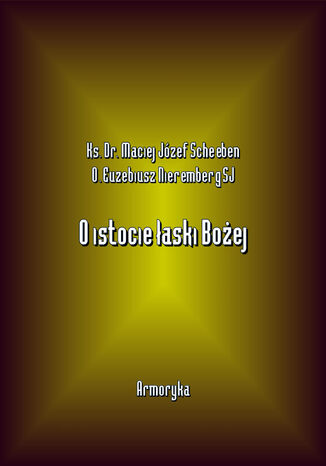 O istocie łaski Bożej Ks. Dr. Maciej Józef Scheeben, O. Euzebiusz Nieremberg Sj - okladka książki