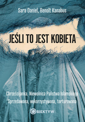 Jeśli to jest kobieta. Chrześcijanka. Niewolnica Państwa Islamskiego. Sprzedawana, wykorzystywana, torturowana Sara Daniel, Benoît Kanabus - okladka książki