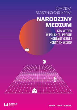 Narodziny medium. Gry wideo w polskiej prasie hobbystycznej końca XX wieku Dominika Staszenko-Chojnacka - okladka książki