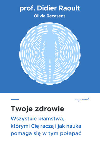 Twoje zdrowie. Wszystkie kłamstwa, którymi cię raczą, i jak nauka pomaga się w tym połapać prof. Didier Raoult, Sabine Casalonga - okladka książki