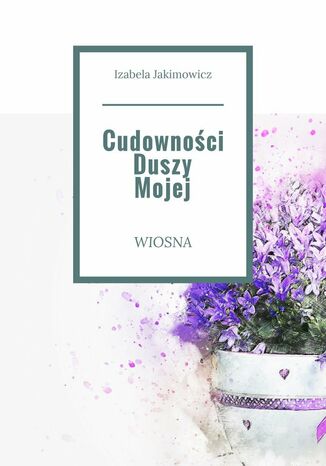 Cudowności Duszy Mojej Wiosna Izabela Jakimowicz - okladka książki