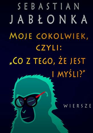 Moje cokolwiek, czyli: "Co z tego, że jest i myśli." Sebastian Jabłonka - okladka książki