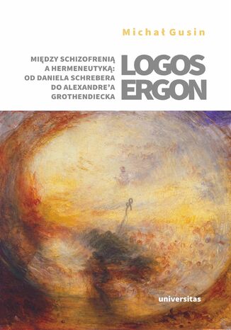 Logos ergon. Między schizofrenią a hermeneutyką: od Daniela P. Schrebera do Alexandre'a Grothendiecka Michał Gusin - okladka książki