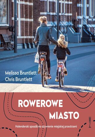 Rowerowe miasto. Holenderski sposób na ożywienie miejskiej przestrzeni Melissa Bruntlett i Chris Bruntlett - okladka książki