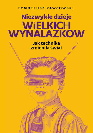 Niezwykłe dzieje wielkich wynalazków Tymoteusz Pawłowski - okladka książki