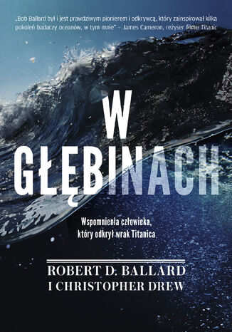 W głębinach. Wspomnienia człowieka, który odkrył wrak Titanica Robert D. Ballard, Christopher Drew - okladka książki