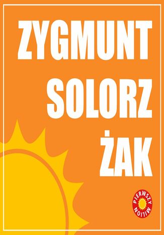 Pierwszy milion. Odcinek szósty. Czyli jak zaczynali Zygmunt Solorz-Żak, Janusz Filipiak, oraz twórcy Śnieżki Maciej Rajewski, Kinga Kosecka, Justyna Jaciuk - okladka książki