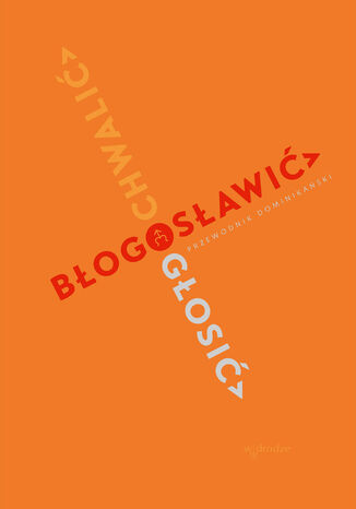 Chwalić, błogosławić, głosić. Przewodnik dominikański Praca zbiorowa - okladka książki