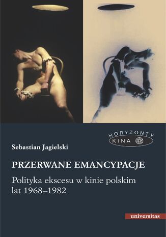 Przerwane emancypacje. Polityka ekscesu w kinie polskim lat 1968-1982 Sebastian Jagielski - okladka książki