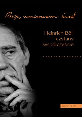 "Pisząc, zmieniam świat". Heinrich Böll czytany współcześnie Leszek Żyliński, Renata Dampc-Jarosz - okladka książki