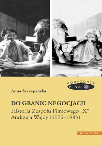 Do granic negocjacji. Historia Zespołu Filmowego "X" Andrzeja Wajdy (1972-1983) Anna Szczepańska - okladka książki