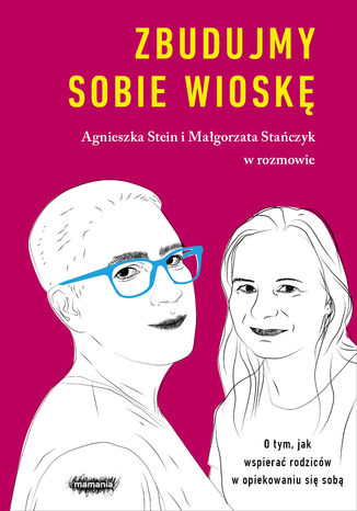 Zbudujmy sobie wioskę. O tym, jak wspierać rodziców w opiekowaniu się sobą Agnieszka Stein, Małgorzata Stańczyk - okladka książki